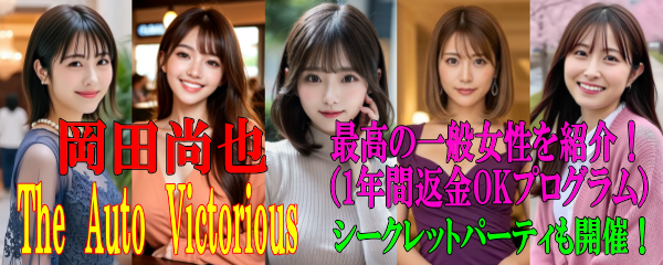 岡田尚也の【The Auto Victorious】 最高の一般女性を紹介！（1年間返金OKプログラム） シークレットパーティも開催！